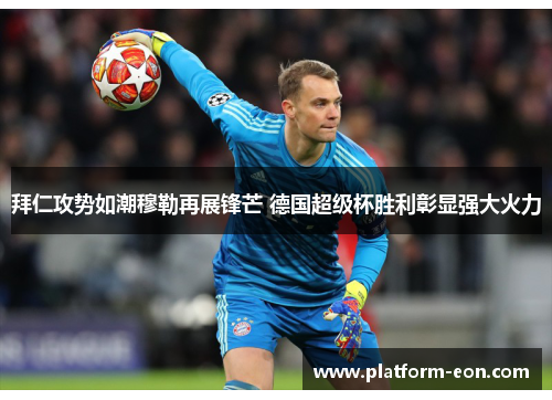 拜仁攻势如潮穆勒再展锋芒 德国超级杯胜利彰显强大火力