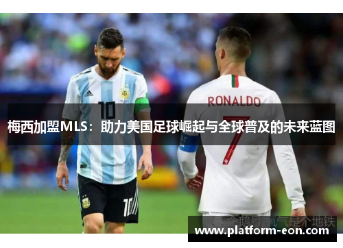 梅西加盟MLS：助力美国足球崛起与全球普及的未来蓝图