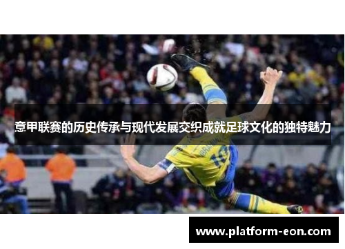 意甲联赛的历史传承与现代发展交织成就足球文化的独特魅力