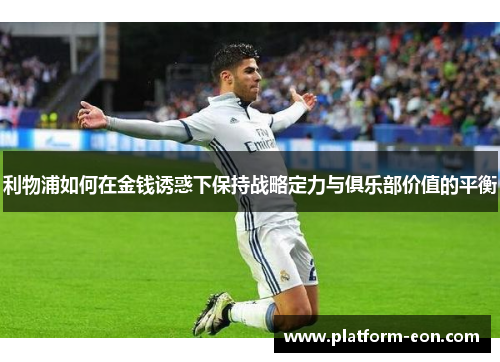 利物浦如何在金钱诱惑下保持战略定力与俱乐部价值的平衡