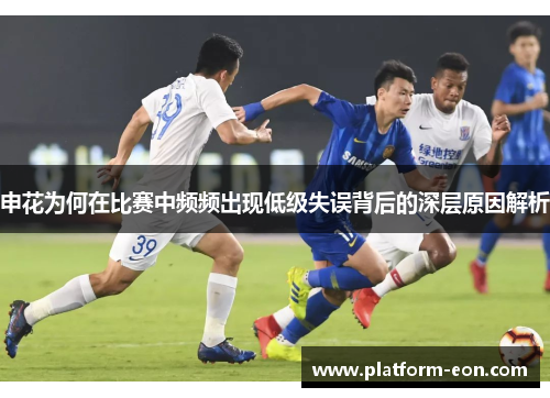申花为何在比赛中频频出现低级失误背后的深层原因解析