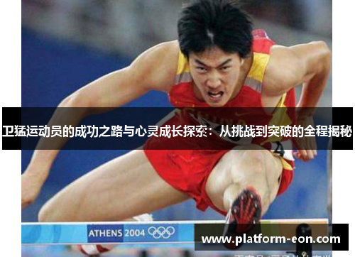 卫猛运动员的成功之路与心灵成长探索：从挑战到突破的全程揭秘