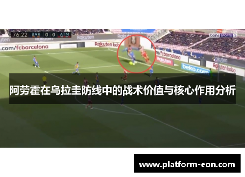 阿劳霍在乌拉圭防线中的战术价值与核心作用分析