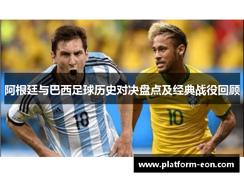阿根廷与巴西足球历史对决盘点及经典战役回顾