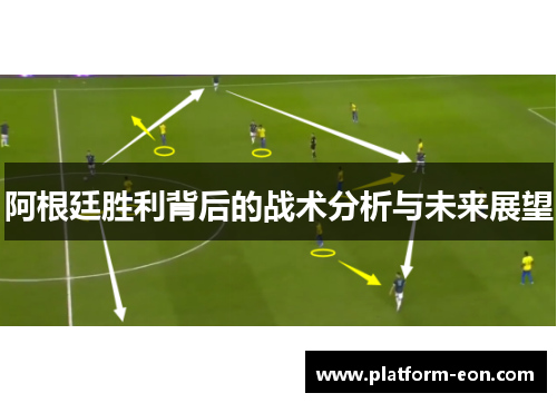 阿根廷胜利背后的战术分析与未来展望 阿根廷胜利背后的战术分析与未来展望
