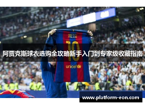 阿贾克斯球衣选购全攻略新手入门到专家级收藏指南 阿贾克斯球衣选购全攻略新手入门到专家级收藏指南