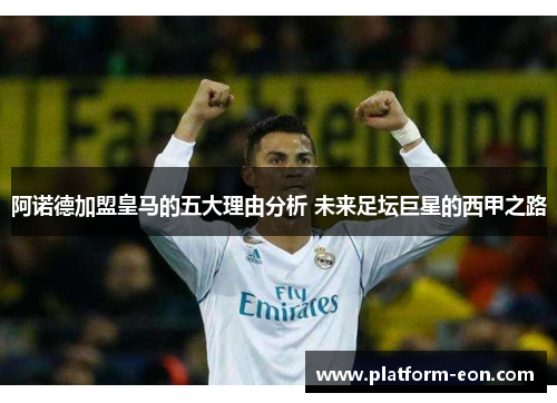 阿诺德加盟皇马的五大理由分析 未来足坛巨星的西甲之路