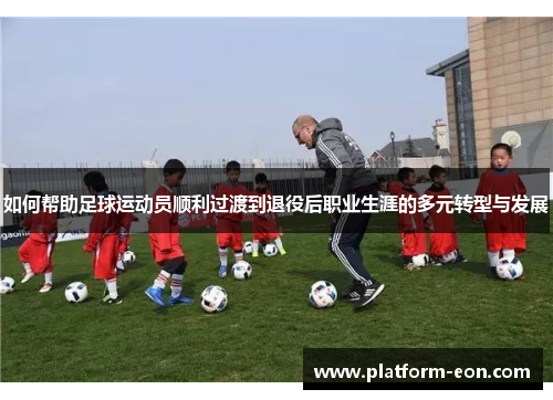 如何帮助足球运动员顺利过渡到退役后职业生涯的多元转型与发展