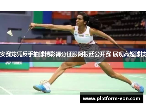 安赛龙凭反手抽球精彩得分征服阿根廷公开赛 展现高超球技